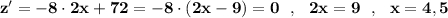 \bf z'=-8\cdot 2x+72=-8\cdot (2x-9)=0\ \ ,\ \ 2x=9\ \ ,\ \ x=4,5