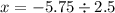 x = - 5.75 \div 2.5