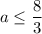 a\le \dfrac{8}{3}