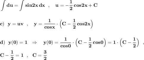 \bf \displaystyle \int du=\int sin2x\, dx\ \ ,\ \ \ u=-\frac{1}{2}\, cos2x+Cc)\ \ y=uv\ \ ,\ \ \ y=\frac{1}{cosx}\cdot \Big(C-\frac{1}{2}\, cos2x\Big)d)\ \ y(0)=1\ \ \Rightarrow \ \ \ y(0)=\frac{1}{cos0}\cdot \Big(C-\frac{1}{2}\, cos0\Big)=1\cdot \Big(C-\frac{1}{2}\Big)\ \ ,C-\frac{1}{2}=1\ \ ,\ \ C=\frac{3}{2}