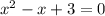 {x}^{2} - x + 3 = 0