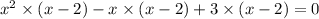 {x}^{2} \times (x - 2) - x \times ( x - 2) + 3 \times (x - 2) = 0