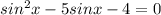 sin^2x-5sinx-4=0