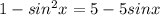 1-sin^{2}x=5-5sinx