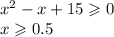 {x}^{2} - x + 15 \geqslant 0 \\ x \geqslant 0.5