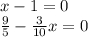 x-1=0\\\frac{9}{5} -\frac{3}{10} x=0